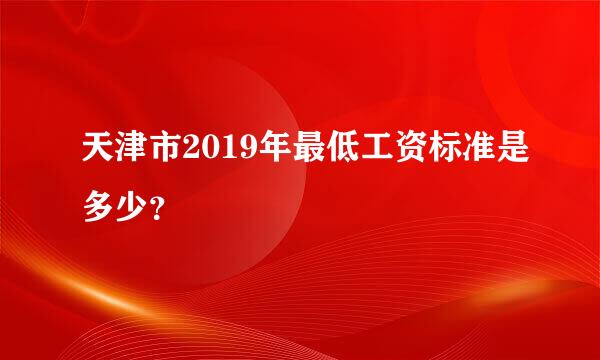 天津市2019年最低工资标准是多少？