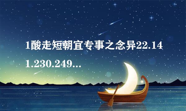 1酸走短朝宜专事之念异22.141.230.249.怎么打不开网页吖