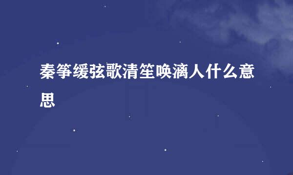 秦筝缓弦歌清笙唤漓人什么意思