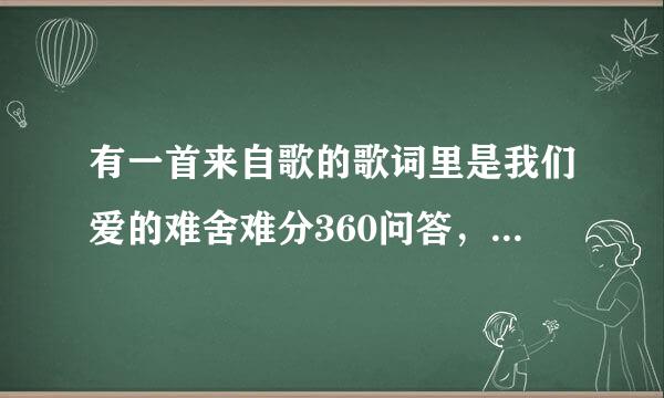 有一首来自歌的歌词里是我们爱的难舍难分360问答，这首歌是什么名字？