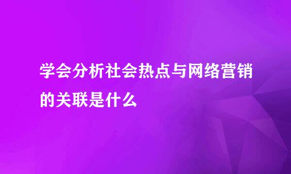 学会分析社会热点与网络营销的关联是什么