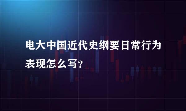 电大中国近代史纲要日常行为表现怎么写？