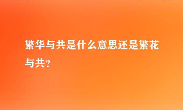 繁华与共是什么意思还是繁花与共？