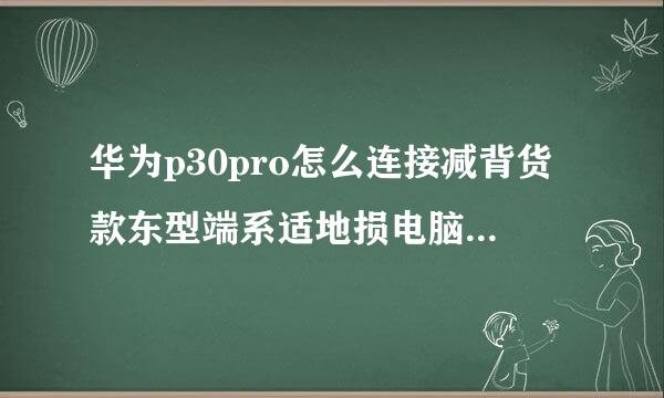 华为p30pro怎么连接减背货款东型端系适地损电脑传资料？