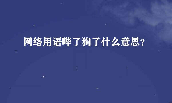 网络用语哔了狗了什么意思？