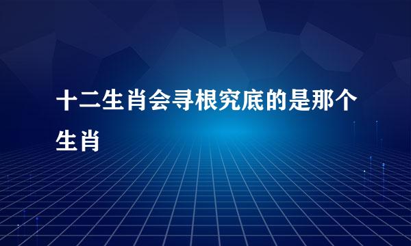 十二生肖会寻根究底的是那个生肖