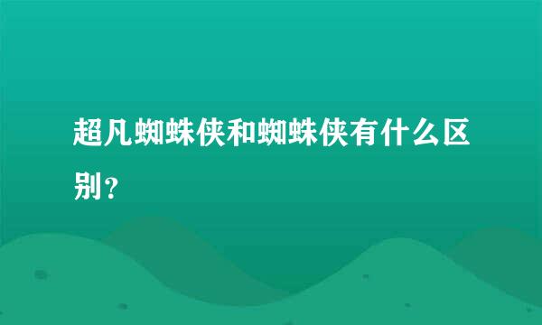 超凡蜘蛛侠和蜘蛛侠有什么区别？