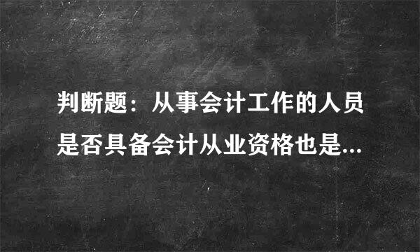 判断题：从事会计工作的人员是否具备会计从业资格也是财政部门监督的内容。这是对还是错？说明原因？