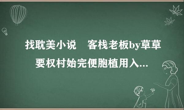 找耽美小说 客栈老板by草草 要权村始完便胞植用入番外全的，谢谢