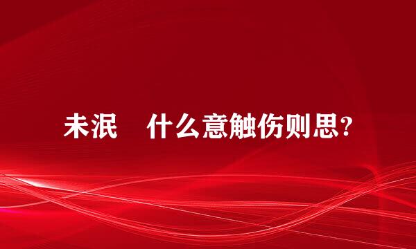 未泯 什么意触伤则思?