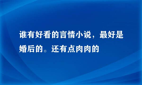 谁有好看的言情小说，最好是婚后的。还有点肉肉的