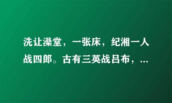 洗让澡堂，一张床，纪湘一人战四郎。古有三英战吕布，今有纪湘战四郎是什么意思