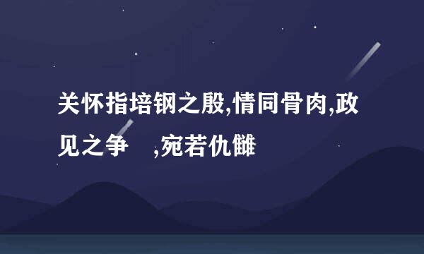 关怀指培钢之殷,情同骨肉,政见之争 ,宛若仇雠