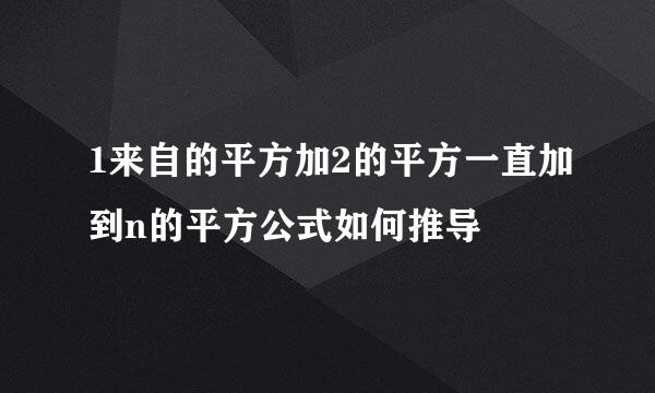 1来自的平方加2的平方一直加到n的平方公式如何推导