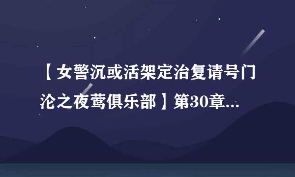 【女警沉或活架定治复请号门沦之夜莺俱乐部】第30章节阅读: