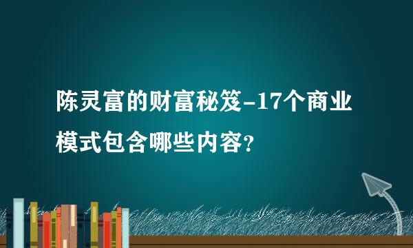 陈灵富的财富秘笈-17个商业模式包含哪些内容？