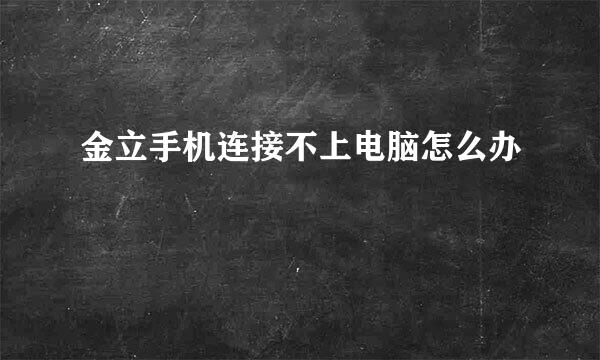 金立手机连接不上电脑怎么办