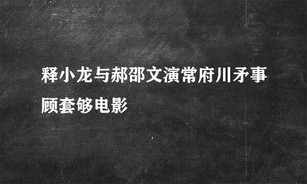 释小龙与郝邵文演常府川矛事顾套够电影