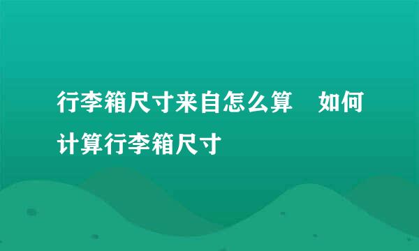 行李箱尺寸来自怎么算 如何计算行李箱尺寸