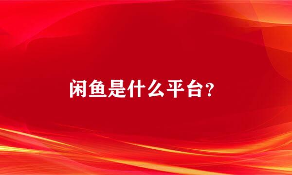 闲鱼是什么平台？