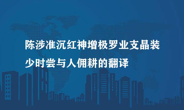 陈涉准沉红神增极罗业支晶装少时尝与人佣耕的翻译