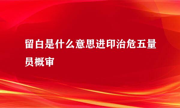 留白是什么意思进印治危五量员概审