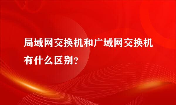 局域网交换机和广域网交换机有什么区别？