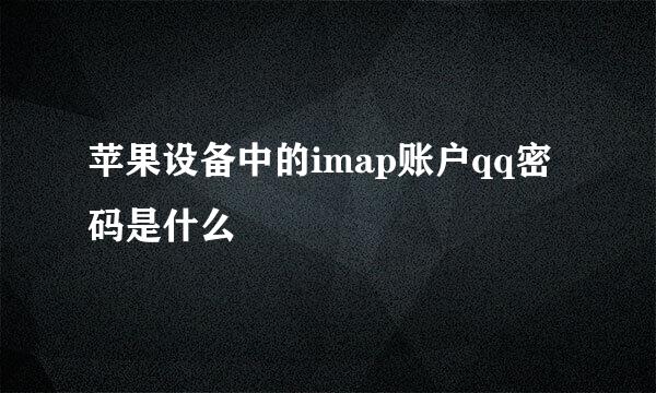 苹果设备中的imap账户qq密码是什么