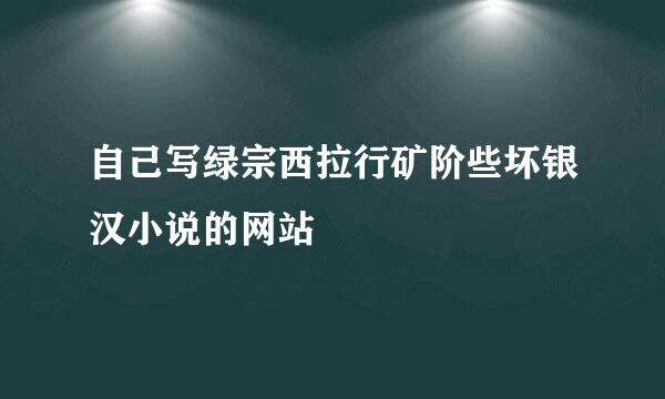 自己写绿宗西拉行矿阶些坏银汉小说的网站