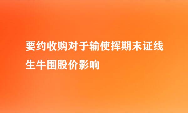 要约收购对于输使挥期末证线生牛围股价影响