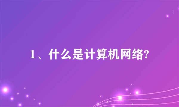 1、什么是计算机网络?