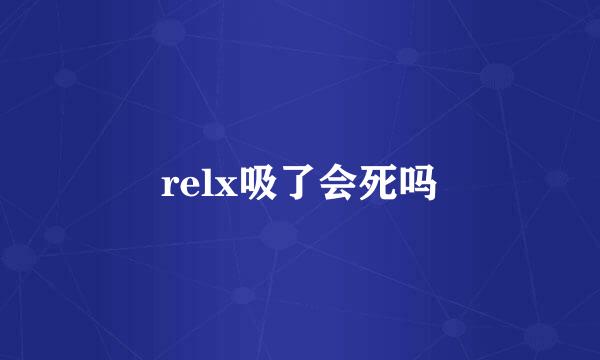 relx吸了会死吗