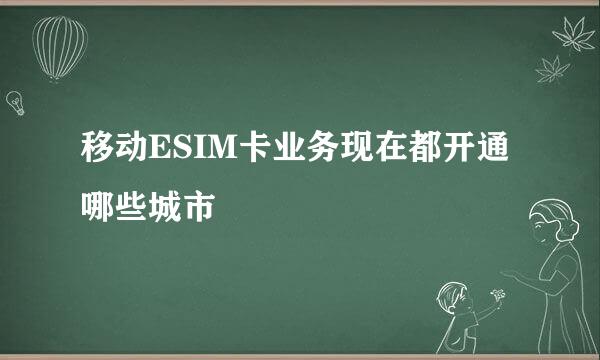 移动ESIM卡业务现在都开通哪些城市