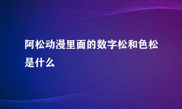 阿松动漫里面的数字松和色松是什么