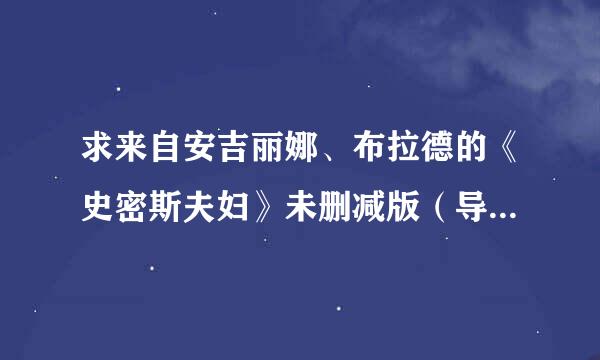 求来自安吉丽娜、布拉德的《史密斯夫妇》未删减版（导演剪切版和加长版）~125分钟以上版本！