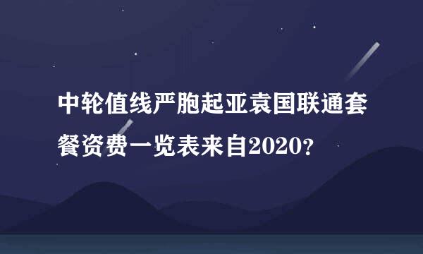 中轮值线严胞起亚袁国联通套餐资费一览表来自2020？