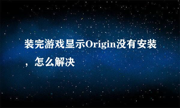 装完游戏显示Origin没有安装，怎么解决