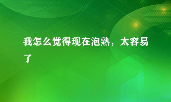 我怎么觉得现在泡熟，太容易了