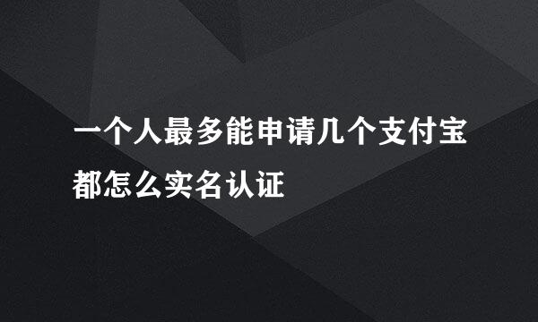 一个人最多能申请几个支付宝都怎么实名认证