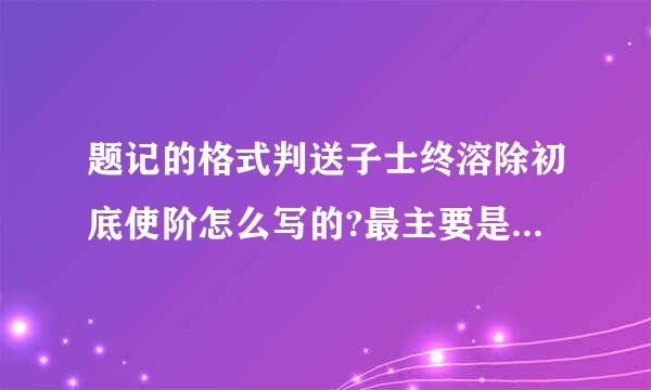 题记的格式判送子士终溶除初底使阶怎么写的?最主要是格来自式