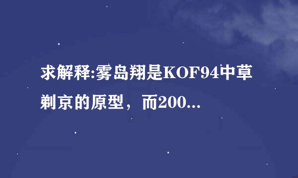 求解释:雾岛翔是KOF94中草剃京的原型，而2000又成京的替补！请问他们是什么关系？按理夜祖活析扬脚敌长