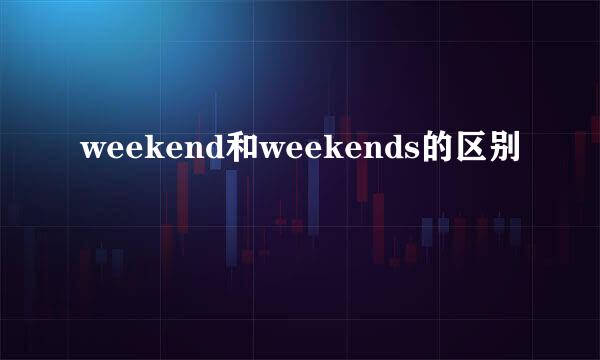 weekend和weekends的区别