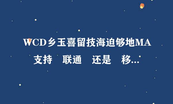 WCD乡玉喜留技海迫够地MA 支持 联通 还是 移动 还是电信 的