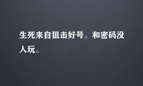 生死来自狙击好号。和密码没人玩。