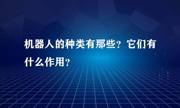 机器人的种类有那些？它们有什么作用？