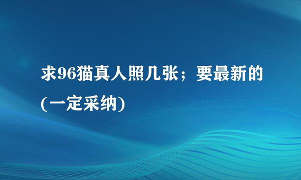 求96猫真人照几张；要最新的(一定采纳)