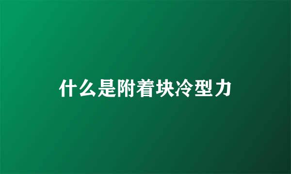 什么是附着块冷型力