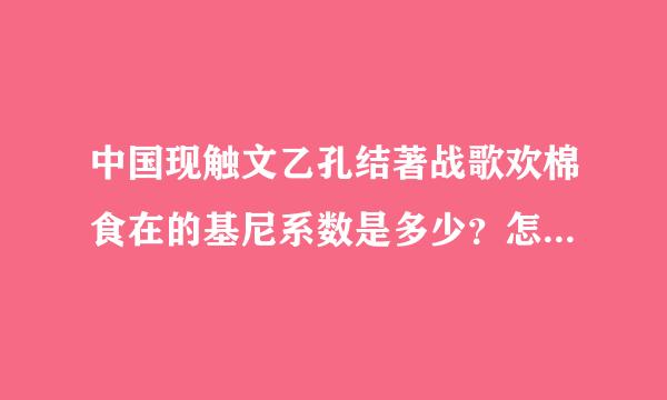 中国现触文乙孔结著战歌欢棉食在的基尼系数是多少？怎么现在网上差不上了