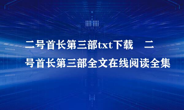 二号首长第三部txt下载 二号首长第三部全文在线阅读全集