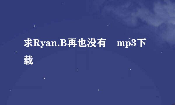 求Ryan.B再也没有 mp3下载